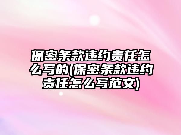 保密條款違約責(zé)任怎么寫的(保密條款違約責(zé)任怎么寫范文)