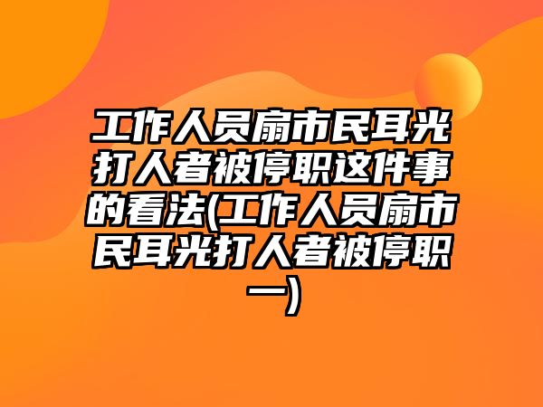 工作人員扇市民耳光打人者被停職這件事的看法(工作人員扇市民耳光打人者被停職一)