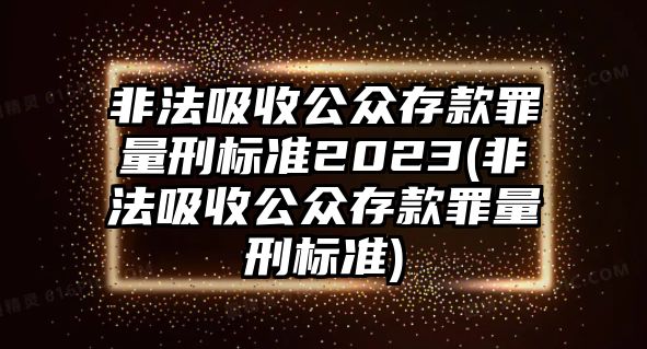 非法吸收公眾存款罪量刑標準2023(非法吸收公眾存款罪量刑標準)