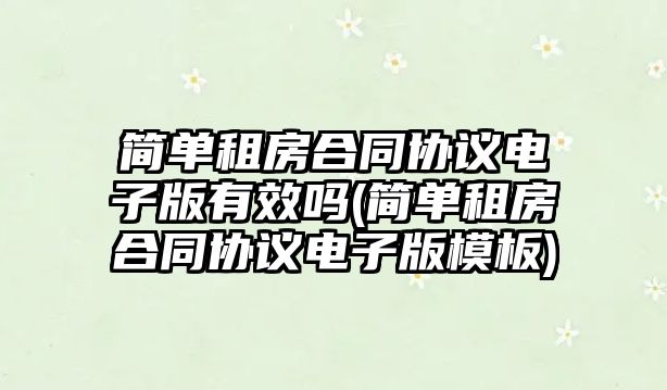 簡單租房合同協議電子版有效嗎(簡單租房合同協議電子版模板)