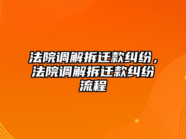 法院調解拆遷款糾紛，法院調解拆遷款糾紛流程