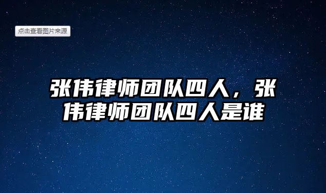 張偉律師團隊四人，張偉律師團隊四人是誰