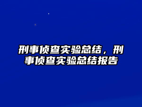 刑事偵查實驗總結，刑事偵查實驗總結報告