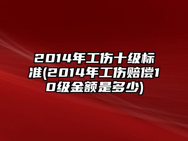 2014年工傷十級標準(2014年工傷賠償10級金額是多少)