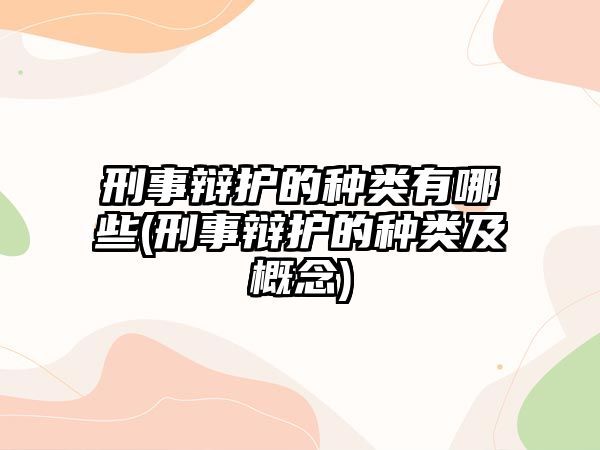 刑事辯護的種類有哪些(刑事辯護的種類及概念)