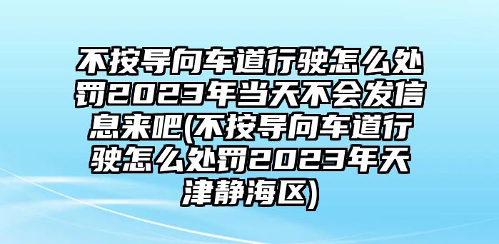 不按導向車道行駛怎么處罰2023年當天不會發信息來吧(不按導向車道行駛怎么處罰2023年天津靜海區)