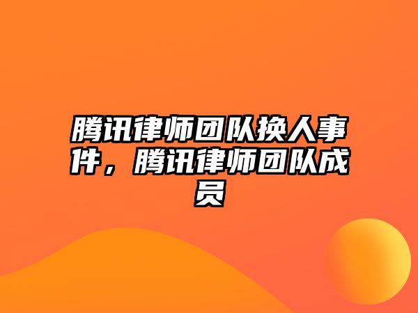 騰訊律師團(tuán)隊(duì)換人事件，騰訊律師團(tuán)隊(duì)成員