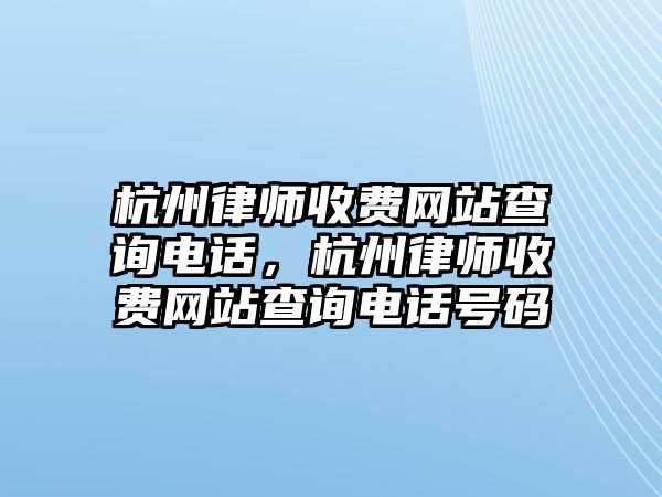 杭州律師收費網站查詢電話，杭州律師收費網站查詢電話號碼