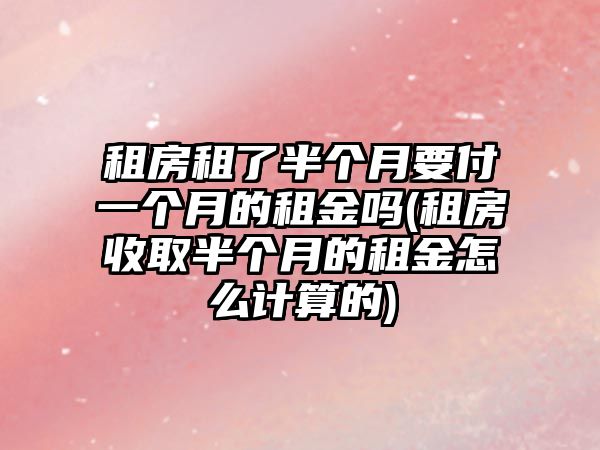 租房租了半個月要付一個月的租金嗎(租房收取半個月的租金怎么計算的)