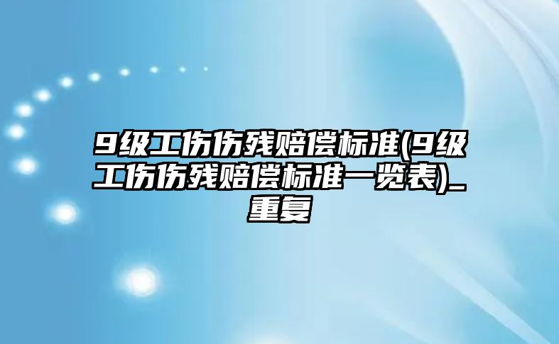 9級工傷傷殘賠償標準(9級工傷傷殘賠償標準一覽表)_重復