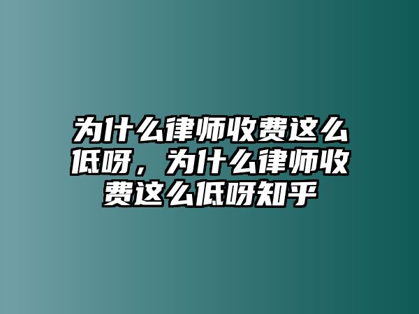 為什么律師收費(fèi)這么低呀，為什么律師收費(fèi)這么低呀知乎