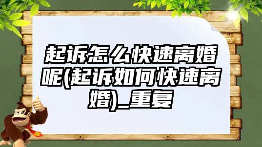 起訴怎么快速離婚呢(起訴如何快速離婚)_重復