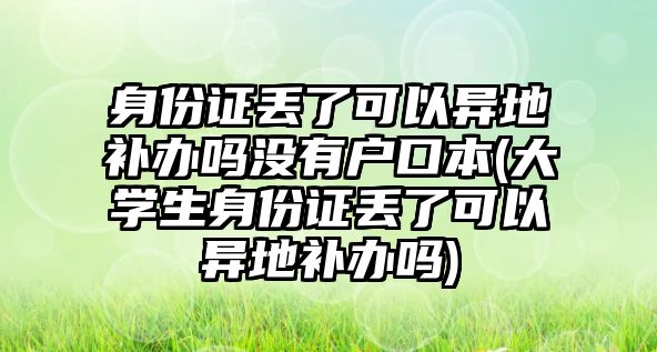 身份證丟了可以異地補辦嗎沒有戶口本(大學生身份證丟了可以異地補辦嗎)