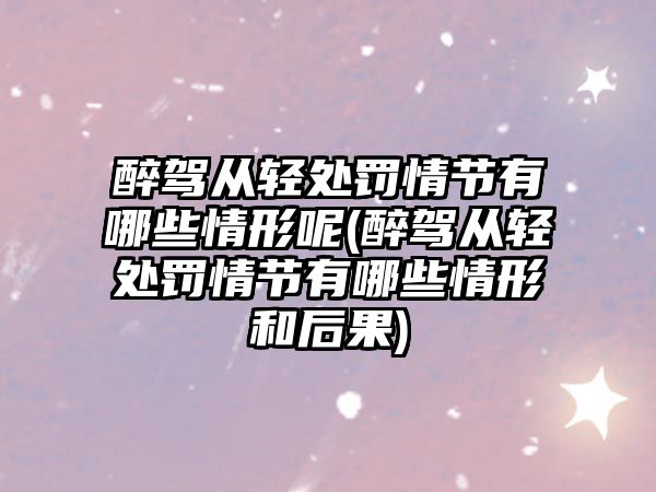 醉駕從輕處罰情節有哪些情形呢(醉駕從輕處罰情節有哪些情形和后果)