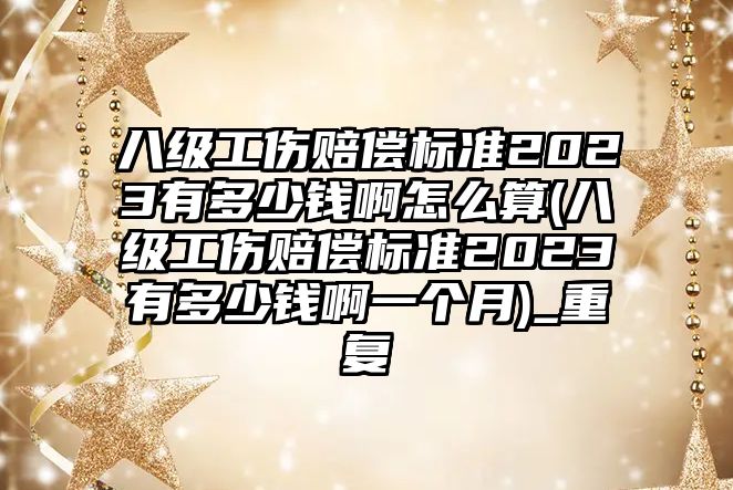 八級工傷賠償標準2023有多少錢啊怎么算(八級工傷賠償標準2023有多少錢啊一個月)_重復