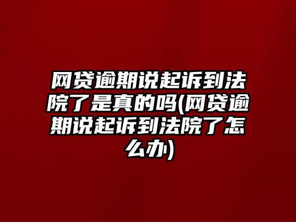 網貸逾期說起訴到法院了是真的嗎(網貸逾期說起訴到法院了怎么辦)