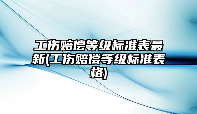 工傷賠償等級標準表最新(工傷賠償等級標準表格)