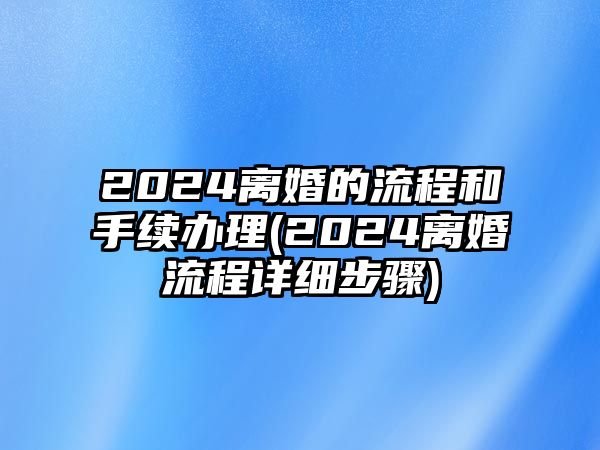 2024離婚的流程和手續辦理(2024離婚流程詳細步驟)