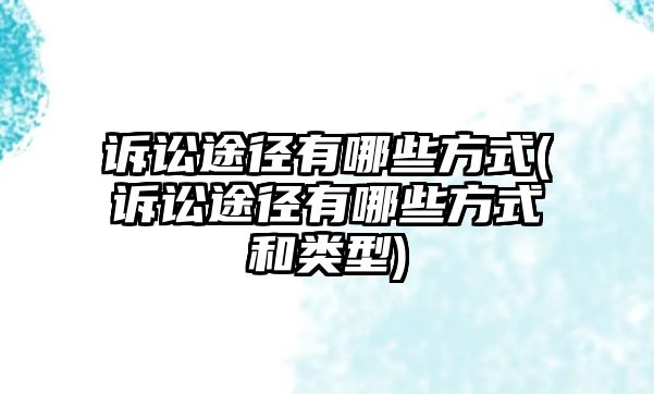 訴訟途徑有哪些方式(訴訟途徑有哪些方式和類型)