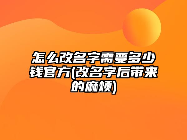 怎么改名字需要多少錢官方(改名字后帶來的麻煩)