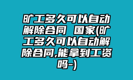 曠工多久可以自動解除合同 國家(曠工多久可以自動解除合同,能拿到工資嗎-)