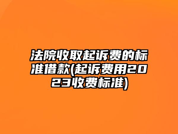 法院收取起訴費的標準借款(起訴費用2023收費標準)