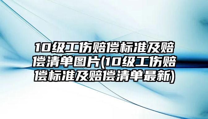 10級工傷賠償標準及賠償清單圖片(10級工傷賠償標準及賠償清單最新)