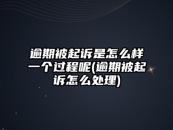 逾期被起訴是怎么樣一個過程呢(逾期被起訴怎么處理)