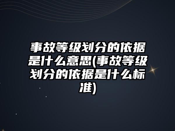 事故等級劃分的依據是什么意思(事故等級劃分的依據是什么標準)