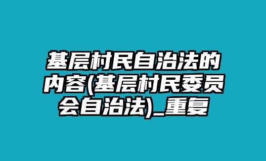 基層村民自治法的內容(基層村民委員會自治法)_重復