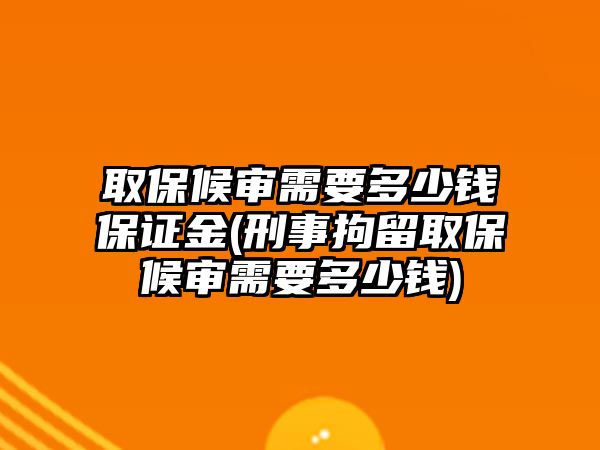 取保候審需要多少錢保證金(刑事拘留取保候審需要多少錢)