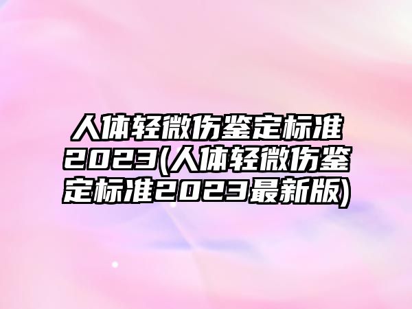 人體輕微傷鑒定標準2023(人體輕微傷鑒定標準2023最新版)