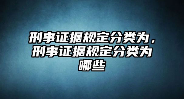 刑事證據(jù)規(guī)定分類為，刑事證據(jù)規(guī)定分類為哪些