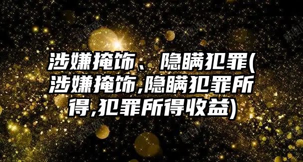 涉嫌掩飾、隱瞞犯罪(涉嫌掩飾,隱瞞犯罪所得,犯罪所得收益)