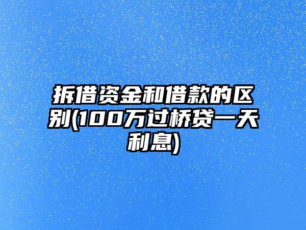 拆借資金和借款的區別(100萬過橋貸一天利息)