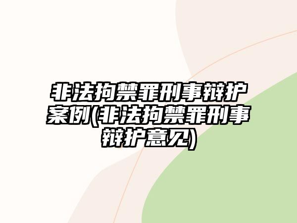 非法拘禁罪刑事辯護(hù)案例(非法拘禁罪刑事辯護(hù)意見)