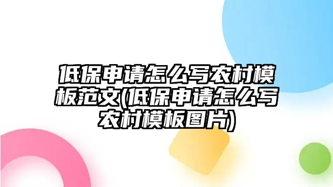 低保申請怎么寫農村模板范文(低保申請怎么寫農村模板圖片)