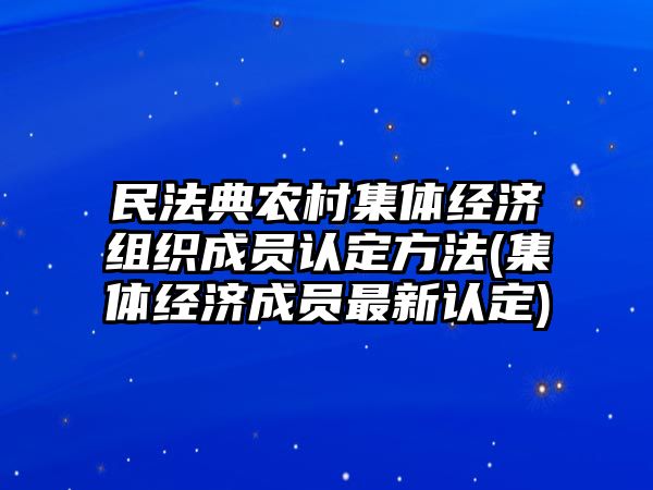 民法典農村集體經濟組織成員認定方法(集體經濟成員最新認定)