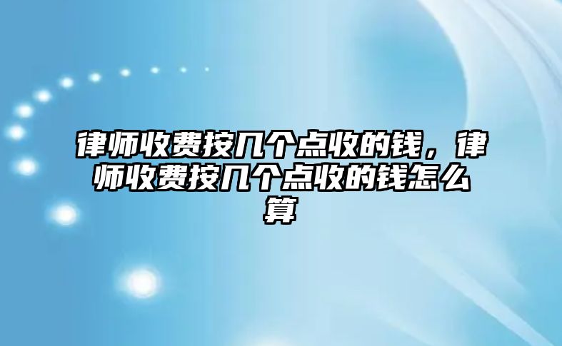 律師收費按幾個點收的錢，律師收費按幾個點收的錢怎么算