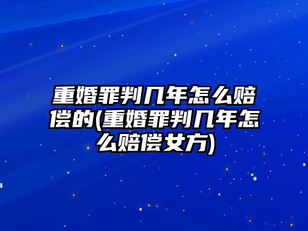 重婚罪判幾年怎么賠償?shù)?重婚罪判幾年怎么賠償女方)