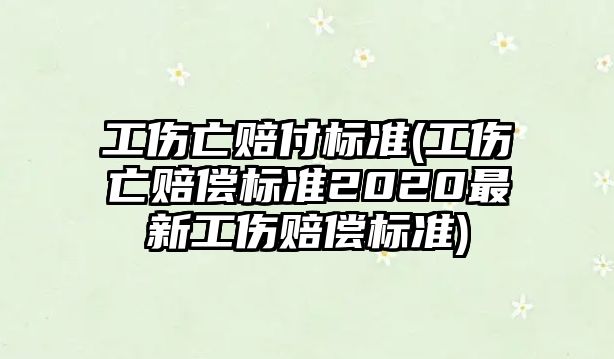 工傷亡賠付標準(工傷亡賠償標準2020最新工傷賠償標準)