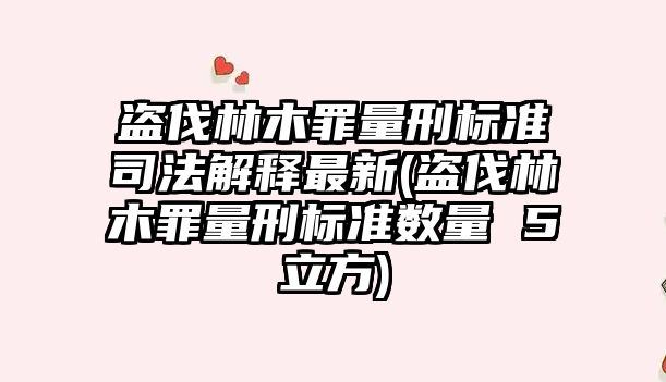 盜伐林木罪量刑標準司法解釋最新(盜伐林木罪量刑標準數量 5立方)