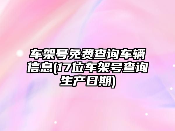 車架號免費查詢車輛信息(17位車架號查詢生產日期)