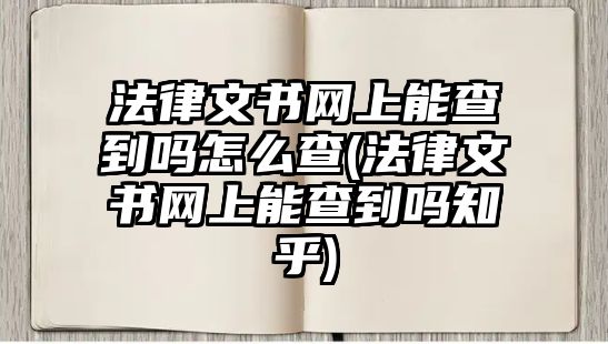 法律文書網(wǎng)上能查到嗎怎么查(法律文書網(wǎng)上能查到嗎知乎)