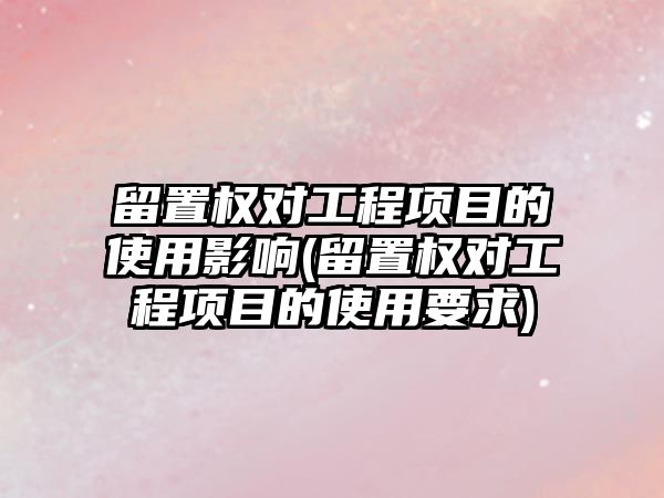 留置權對工程項目的使用影響(留置權對工程項目的使用要求)