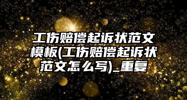 工傷賠償起訴狀范文模板(工傷賠償起訴狀范文怎么寫)_重復