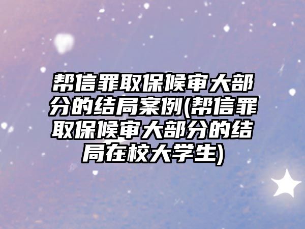 幫信罪取保候審大部分的結局案例(幫信罪取保候審大部分的結局在校大學生)