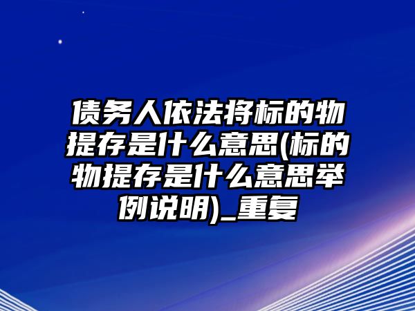 債務人依法將標的物提存是什么意思(標的物提存是什么意思舉例說明)_重復