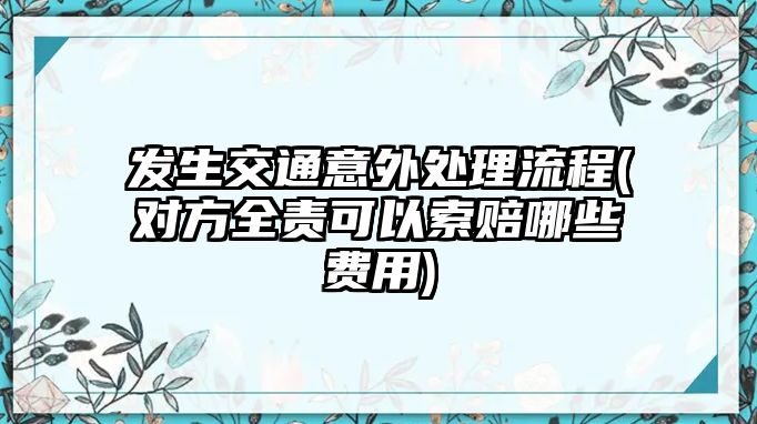 發生交通意外處理流程(對方全責可以索賠哪些費用)