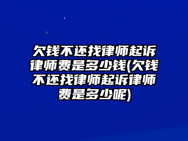 欠錢不還找律師起訴律師費是多少錢(欠錢不還找律師起訴律師費是多少呢)